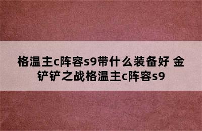 格温主c阵容s9带什么装备好 金铲铲之战格温主c阵容s9